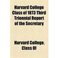 Harvard College Class of 1873 Third Triennial Report of the Secretary by Class of Harvard College, 9781154448634
