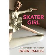Skater Girl An Archaeology of the Self by Pacific, Robin, 9781771838634