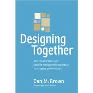 Designing Together The collaboration and conflict management handbook for creative professionals by Brown, Dan M., 9780321918635