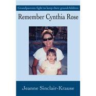 Remember Cynthia Rose : Grandparents Fight to Keep Their Grandchildren by Krause, Jeanne Sinclair, 9780595258635