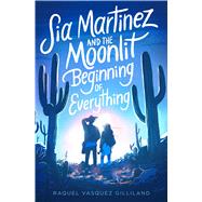 Sia Martinez and the Moonlit Beginning of Everything by Gilliland, Raquel Vasquez, 9781534448636