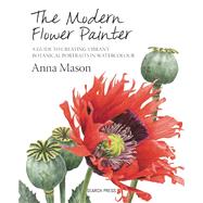 The Modern Flower Painter A Guide to Creating Vibrant Botanical Portraits in Watercolour by Mason, Anna, 9781844488636