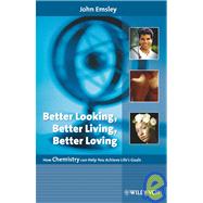 Better Looking, Better Living, Better Loving How Chemistry Can Help You Achieve Life's Goals by Emsley, John, 9783527318636