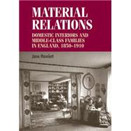 Material relations Domestic interiors and middle-class families in England, 1850-1910 by Hamlett, Jane, 9780719078637