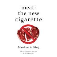 Meat: The New Cigarette Patient Advocacy and the Plant-Based Diet by King, Matthew A., 9781098398637