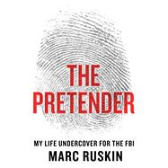 The Pretender My Life Undercover for the FBI by Ruskin, Marc, 9781250068637