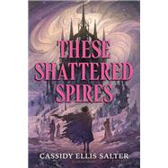 These Shattered Spires by Cassidy Ellis Salter, 9781547618637