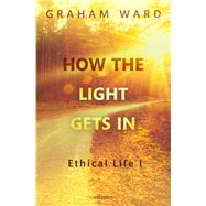 How the Light Gets In Ethical Life I by Ward, Graham, 9780198788638