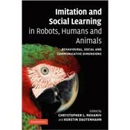 Imitation and Social Learning in Robots, Humans and Animals: Behavioural, Social and Communicative Dimensions by Edited by Chrystopher L. Nehaniv , Kerstin Dautenhahn, 9780521108638