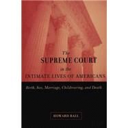 Supreme Court and the Intimate Lives of Americans : Birth, Sex, Marriage, Childrearing, and Death by Ball, Howard, 9780814798638