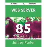 Web Server 85 Success Secrets: 85 Most Asked Questions on Web Server by Porter, Jeffrey, 9781488518638