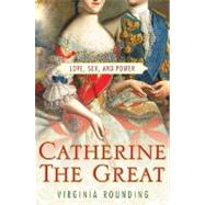Catherine the Great Love, Sex, and Power by Rounding, Virginia, 9780312378639