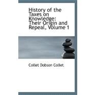 History of the Taxes on Knowledge : Their Origin and Repeal, Volume 1 by Collet, Collet Dobson, 9780554558639