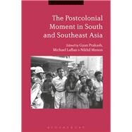 The Postcolonial Moment in South and Southeast Asia by Prakash, Gyan; Laffan, Michael; Menon, Nikhil, 9781350038639