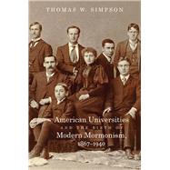 American Universities and the Birth of Modern Mormonism, 1867-1940 by Simpson, Thomas W., 9781469628639