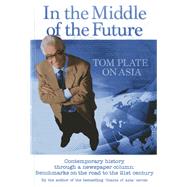 In the Middle of the Future: Tom Plate on Asia Contemporary History through a Newspaper Column by Plate, Tom, 9789814408639