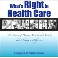 What's Right in Health Care : 365 Stories of Purpose, Worthwhile Work, and Making a Difference by Studer Group, 9780974998640