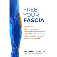 Free Your Fascia Relieve Pain, Boost Your Energy, Ease Anxiety and Depression, Lower Blood Pressure, and Melt Years Off Your Body with Fascia Therapy by Fenster, Daniel, 9781401958640