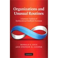 Organizations and Unusual Routines: A Systems Analysis of Dysfunctional Feedback Processes by Ronald E. Rice , Stephen D. Cooper, 9780521768641