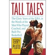 Tall Tales The Glory Years of the NBA, in the Words of the Men Who Played, Coached, and Built Pro Basketball by Pluto, Terry, 9781476748641