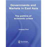 Governments and Markets in East Asia: The Politics of Economic Crises by Choi, Jungug, 9780203968642