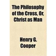 The Philosophy of the Cross, Or, Christ As Man by Cooper, Henry G., 9781154508642