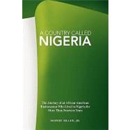 A Country Called Nigeria: The Journey of an African American Businessman Who Lived in Nigeria for More Than Fourteen Years by Siller, Robert, Jr., 9781425798642