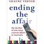 Ending the Affair The Decline of Television Current Affairs in Australia by Turner, Graeme, 9780868408644