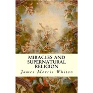 Miracles and Supernatural Religion by Whiton, James Morris, 9781507708644