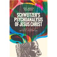 Schweitzers Psychoanalysis of Jesus Christ And Other Essays in Christian Psychotherapy by Montgomery, John Warwick, 9781956658644