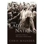 Our Lady of the Nations Apparitions of Mary in 20th-Century Catholic Europe by Maunder, Chris, 9780198788645