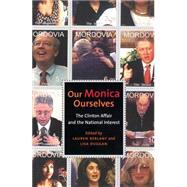 Our Monica, Ourselves : The Clinton Affair and the National Interest by Berlant, Lauren Gail, 9780814798645