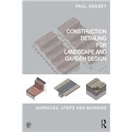 Construction Detailing for Landscape and Garden Design: Surfaces, steps and margins by Hensey,Paul, 9781138428645