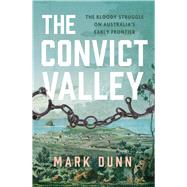 The Convict Valley The Bloody Struggle on Australia's Early Frontier by Dunn, Mark, 9781760528645