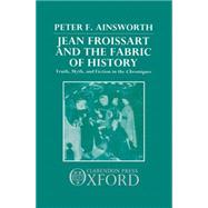 Jean Froissart and the Fabric of History Truth, Myth, and Fiction in the Chroniques by Ainsworth, Peter F., 9780198158646
