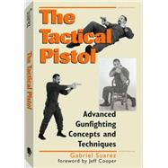 The Tactical Pistol: Advanced Gunfighting Concepts and Techniques by Suarez, Gabriel, 9780873648646