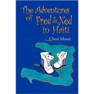 The Adventures of Fred & Ned in Haiti by Moser, Cheri, 9781425758646