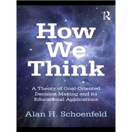 How We Think: A Theory of Goal-Oriented Decision Making and its Educational Applications by Schoenfeld; Alan H., 9780415878647