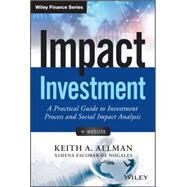 Impact Investment, + Website A Practical Guide to Investment Process and Social Impact Analysis by Allman, Keith A., 9781118848647