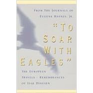To Soar with Eagles : The European Travels - Remembrances of Isak Dinesen by Haynes, Eugene; Brown, Charles S.; Dinesen, Isak, 9780738848648
