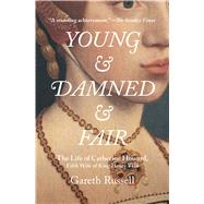 Young and Damned and Fair The Life of Catherine Howard, Fifth Wife of King Henry VIII by Russell, Gareth, 9781501108648