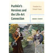 Pushkin's Heroines and the Life-Art Connection by Amanda F. Murphy, 9781666928648