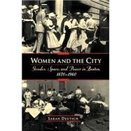 Women and the City Gender, Space, and Power in Boston, 1870-1940 by Deutsch, Sarah, 9780195158649
