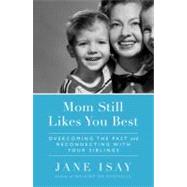 Mom Still Likes You Best Overcoming the Past and Reconnecting With Your Siblings by Isay, Jane, 9780767928649