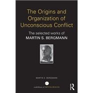 The Origins and Organization of Unconscious Conflict: The Selected Works of Martin S. Bergmann by BERGMANN; MARTIN S, 9781138938649