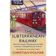The Subterranean Railway How the London Underground Was Built and How It Changed the City Forever by Wolmar, Christian, 9781786498649