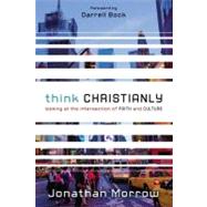 Think Christianly : Looking at the Intersection of Faith and Culture by Morrow, Jonathan, 9780310328650