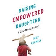 Raising Empowered Daughters A Dad-to-Dad Guide by Adamick, Mike, 9781580058650