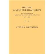 Building a New American State: The Expansion of National Administrative Capacities, 1877–1920 by Stephen Skowronek, 9780521288651