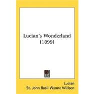 Lucian's Wonderland by Lucian, of Samosata; Willson, St. John Basil Wynne; Garnett, A. Payne, 9781437198652